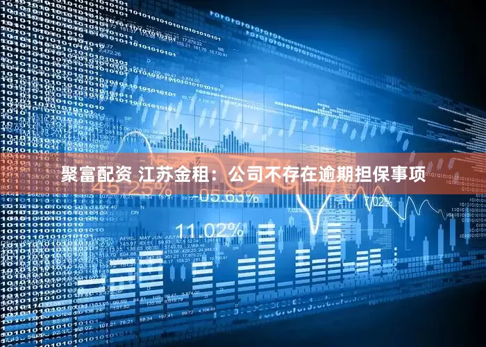 聚富配资 江苏金租：公司不存在逾期担保事项