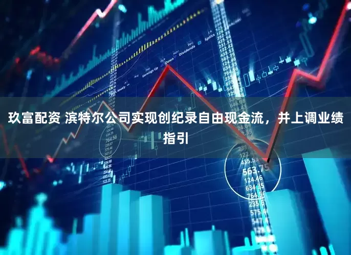 玖富配资 滨特尔公司实现创纪录自由现金流，并上调业绩指引