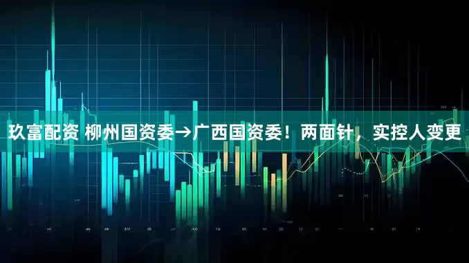 玖富配资 柳州国资委→广西国资委！两面针，实控人变更