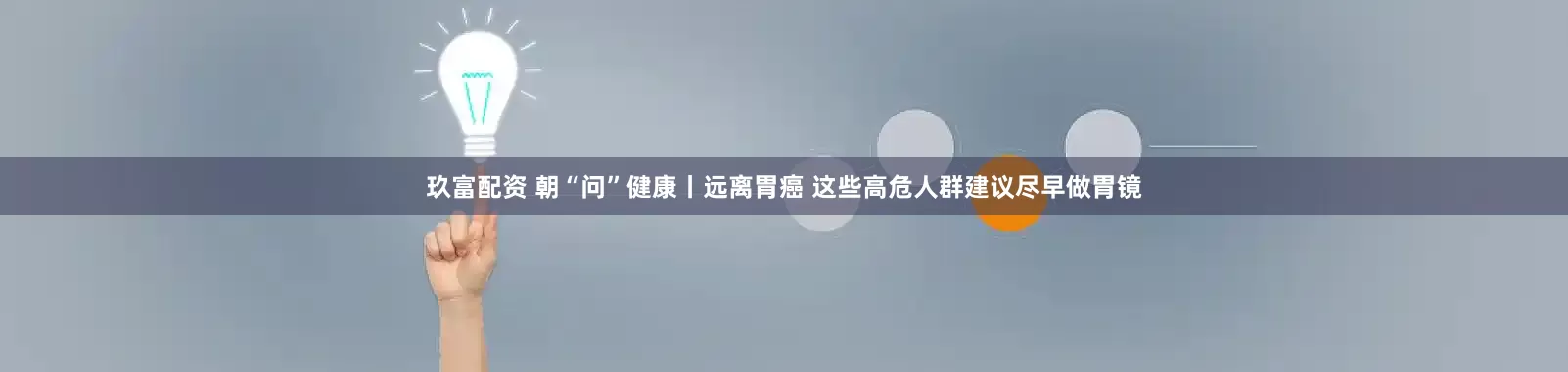 玖富配资 朝“问”健康丨远离胃癌 这些高危人群建议尽早做胃镜